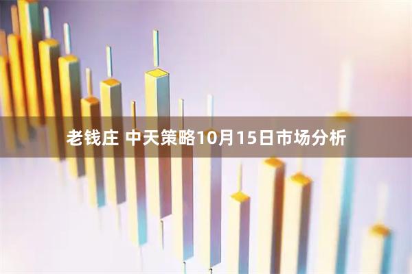 老钱庄 中天策略10月15日市场分析