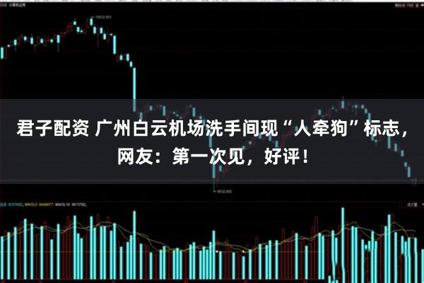 君子配资 广州白云机场洗手间现“人牵狗”标志，网友：第一次见，好评！