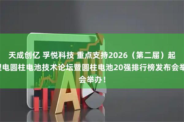 天成创亿 孚悦科技 重点支持2026（第二届）起点锂电圆柱电池技术论坛暨圆柱电池20强排行榜发布会举办！