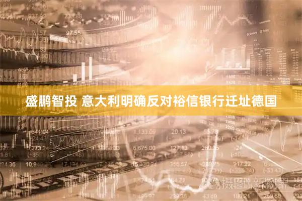 盛鹏智投 意大利明确反对裕信银行迁址德国
