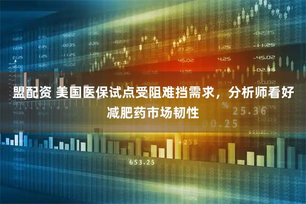 盟配资 美国医保试点受阻难挡需求，分析师看好减肥药市场韧性