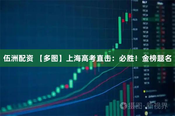 伍洲配资 【多图】上海高考直击：必胜！金榜题名